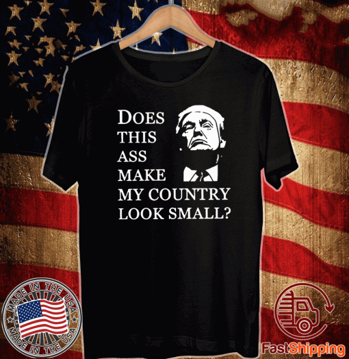 Donald Trump does this ass make my country look small Shirt