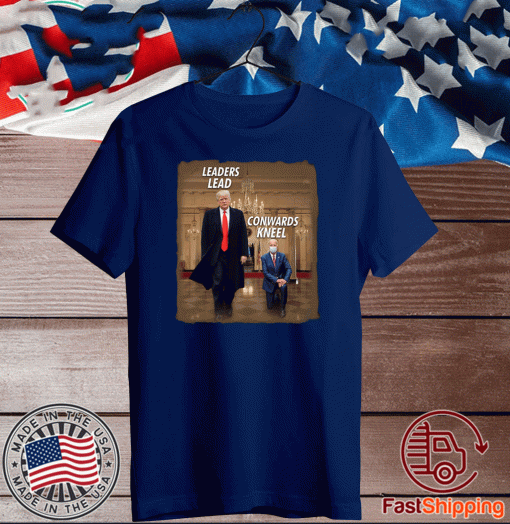 Donald Trump Leaders Lead Cowards Kneel Shirt