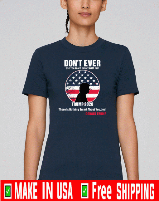 Don't Ever Use the word smart with me Trump 2020 There Is Nothing Smart About You ' Joe! T-Shirt - Donald Trump