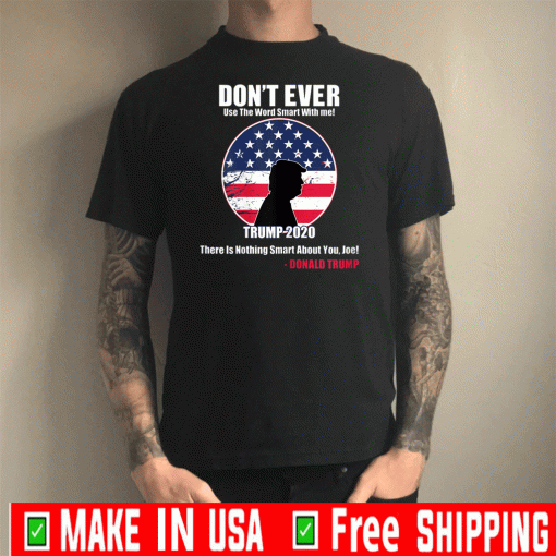 Don't Ever Use the word smart with me Trump 2020 There Is Nothing Smart About You ' Joe! T-Shirt - Donald Trump