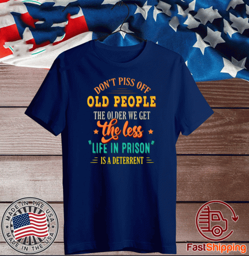 Don’t Piss Off Old People The Older We Get The Less Life In Prison Is A Deterrent Shirt