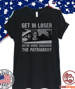 Get In Loser We’re Going Smashing The Patriarchy 2020 T-Shirt