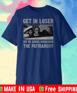 Get In Loser We’re Going Smashing The Patriarchy 2020 T-Shirt