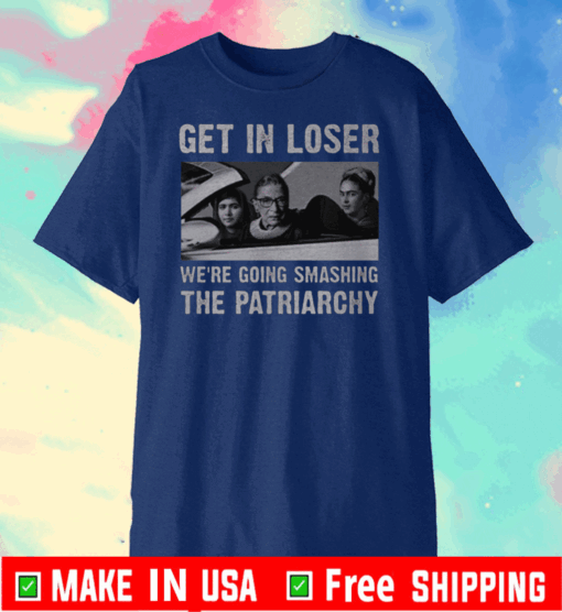 Get In Loser We’re Going Smashing The Patriarchy 2020 T-Shirt