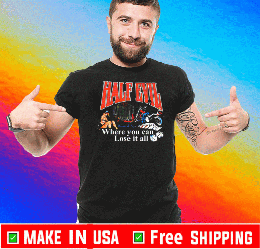 Half Evil Where You Can Lose It All Shirt