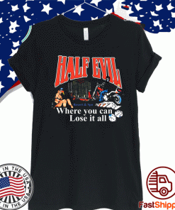 Half Evil Where You Can Lose It All Shirt