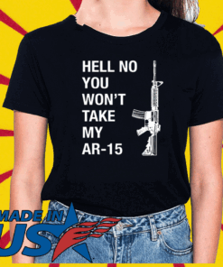 Hell No You Won’t Take My AR-15 Tee Shirts