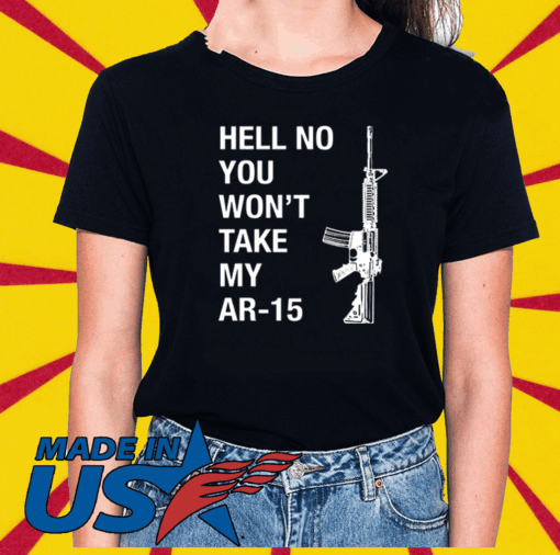 Hell No You Won’t Take My AR-15 Tee Shirts