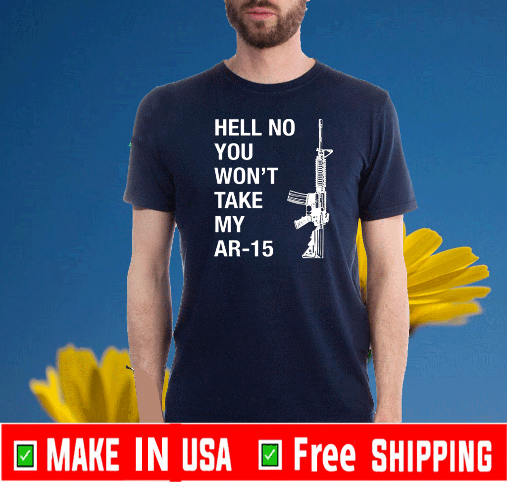 Hell No You Won’t Take My AR-15 Tee Shirts