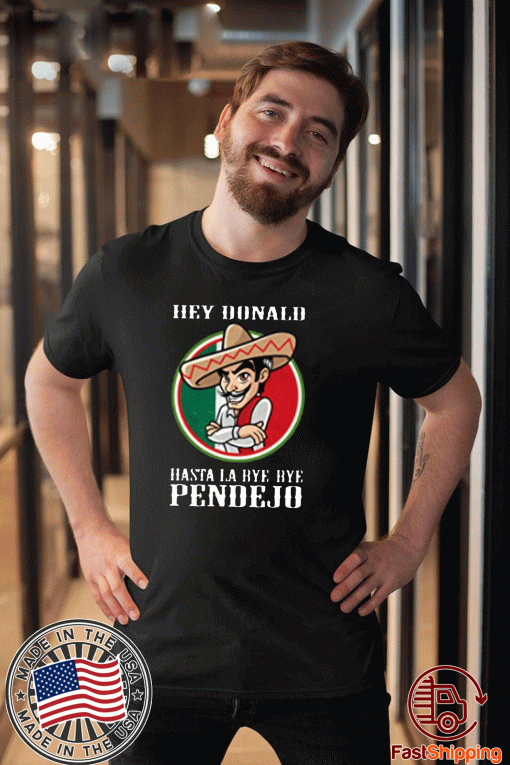 Hasta La Bye Bye Pendejo Shirt Funny Anti-Trump Bye Don Shirt