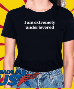 I Am Extremely Underlevered Tee Shirts