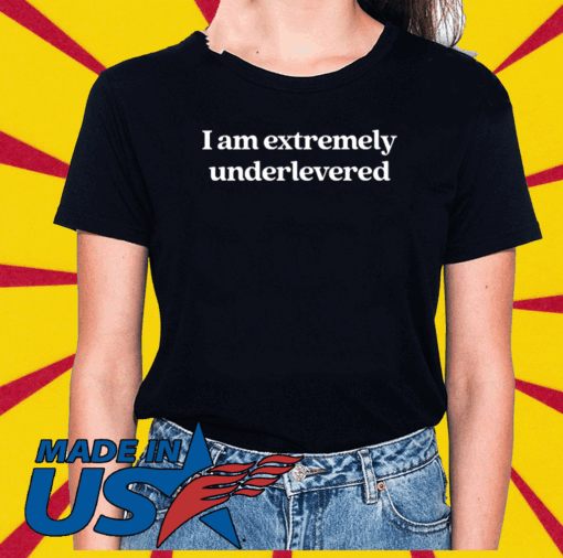 I Am Extremely Underlevered Tee Shirts