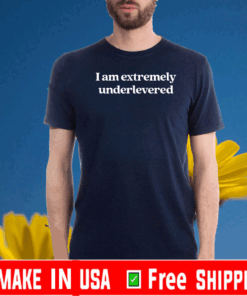 I Am Extremely Underlevered Tee Shirts