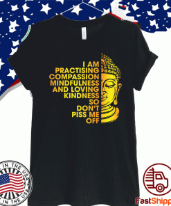 I Am Practicing Compassion Mindfulness And Loving Kindness So Don’t Piss Me Off Buddha Shirt