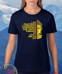 I Am Practicing Compassion Mindfulness And Loving Kindness So Don’t Piss Me Off Buddha Shirt