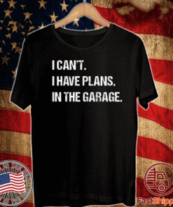 I Can't I Have Plans In The Garage Car Mechanic T-Shirt