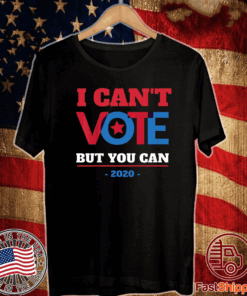 I Can't Vote But You Can, Election 2020 T-Shirt