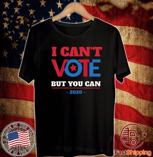 I Can't Vote But You Can, Election 2020 T-Shirt