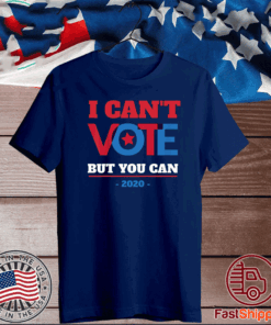 I Can't Vote But You Can, Election 2020 T-Shirt