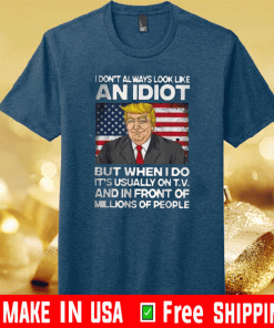 I Don’t Always Look Like An Idiot Trump But When I Do It’s Usually On T.V And In Front Of Millions Of People Shirt