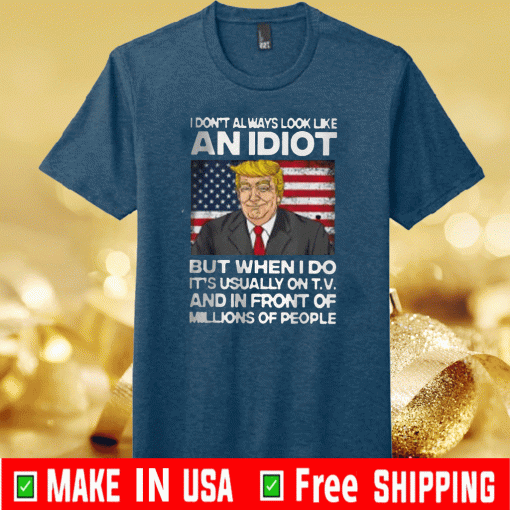 I Don’t Always Look Like An Idiot Trump But When I Do It’s Usually On T.V And In Front Of Millions Of People Shirt