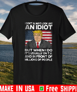 I Don’t Always Look Like An Idiot Trump But When I Do It’s Usually On T.V And In Front Of Millions Of People Shirt