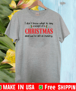 I Don’t Know What To Say Except It’s Christmas And We’re All In Misery Shirt