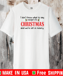 I Don’t Know What To Say Except It’s Christmas And We’re All In Misery Shirt