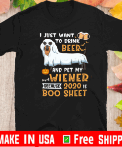 I Just Want To Drink Beer And Pet My Wiener Because 2020 Is Boo Sheet Tee Shirts
