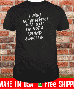 I May Not Be Perfect But At Least I'm Not A Trump Supporter 2020 T-Shirt
