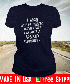 I May Not Be Perfect But At Least I'm Not A Trump Supporter 2020 T-Shirt