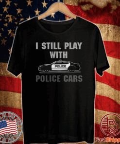 I Still Play With Police Cars 2020 T-Shirt