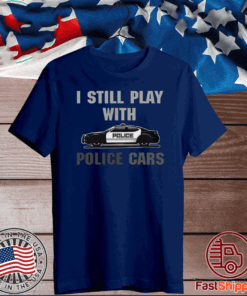 I Still Play With Police Cars 2020 T-Shirt