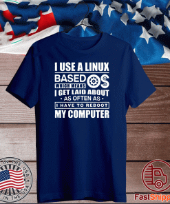 I Use A Linux Based Which Means I Get Laid About As Often As I Have To Reboot My Computer Tee Shirts