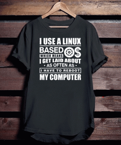 I Use A Linux Based Which Means I Get Laid About As Often As I Have To Reboot My Computer Tee Shirts