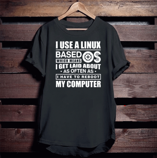 I Use A Linux Based Which Means I Get Laid About As Often As I Have To Reboot My Computer Tee Shirts