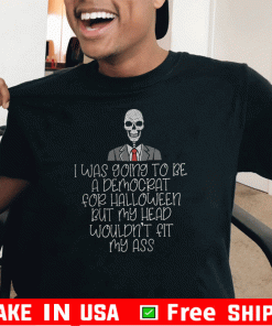 I Was Going To Be A Democrat For Halloween But My Head Wouldn"t Fit My ASS 2020 T-Shirt