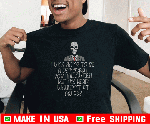 I Was Going To Be A Democrat For Halloween But My Head Wouldn"t Fit My ASS 2020 T-Shirt