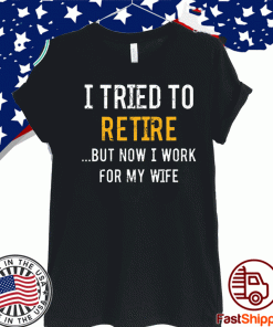 I tried to retire but now i work for my wife US T-Shirt