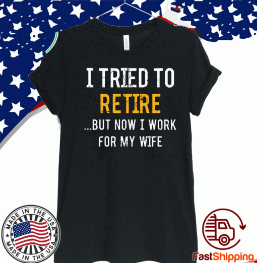 I tried to retire but now i work for my wife US T-Shirt