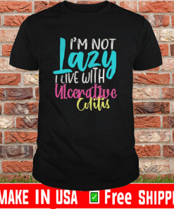 I’m not lazy I live with ulcerative Tee Shirts