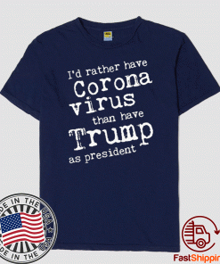 I'd Rather Have Corona Virus Than Have Trump As President Tee Shirts
