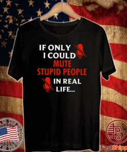 If Only I Could Mute Stupid People In Real Life Tee Shirts