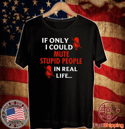 If Only I Could Mute Stupid People In Real Life Tee Shirts