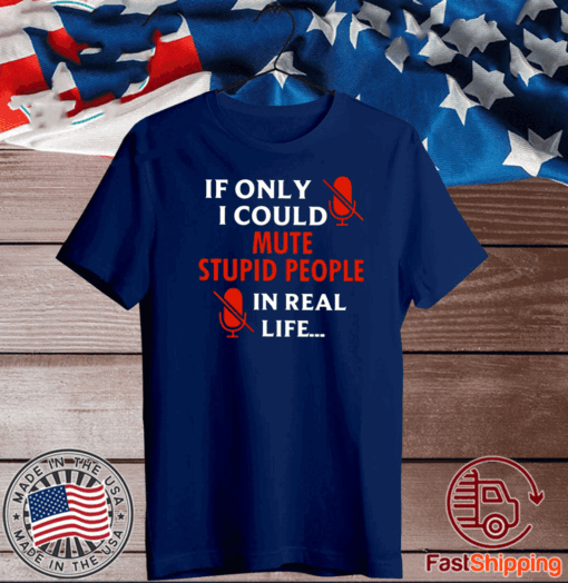 If Only I Could Mute Stupid People In Real Life Tee Shirts