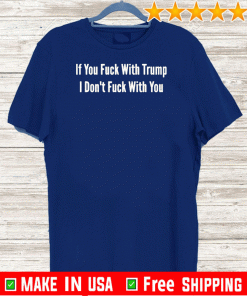 If You Fuck With Trump I Don’t Fuck With You Shirt