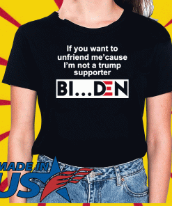 If you want to unfriend me cause I’m not a Trump supporter Biden Tee Shirts