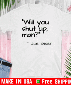 2020 Joe Biden "Will You Shut Up, Man" T-Shirts
