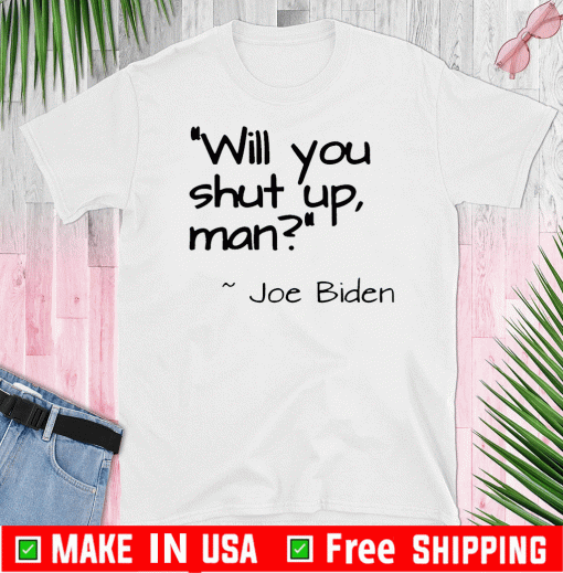 2020 Joe Biden "Will You Shut Up, Man" T-Shirts