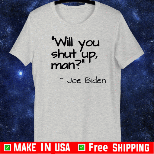 2020 Joe Biden "Will You Shut Up, Man" T-Shirts